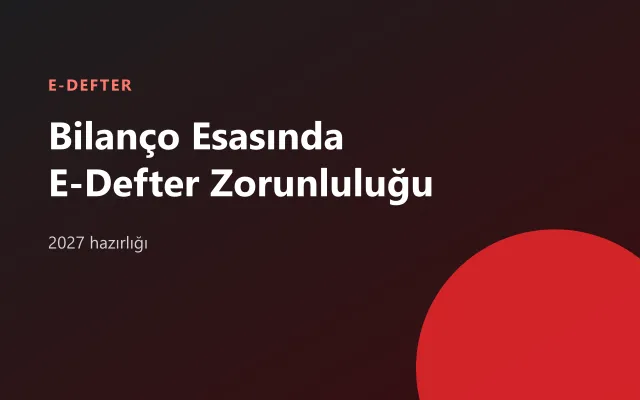Bilanço Esasına Geçenler İçin E-Defter Zorunluluğu: 2027'ye Girmeden Neler Yapılmalı?